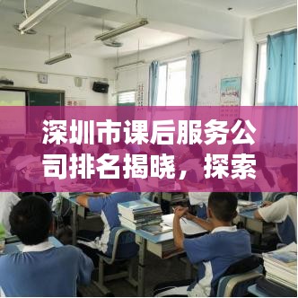 深圳市课后服务公司排名揭晓，探索教育新领域，谁成为前沿力量？