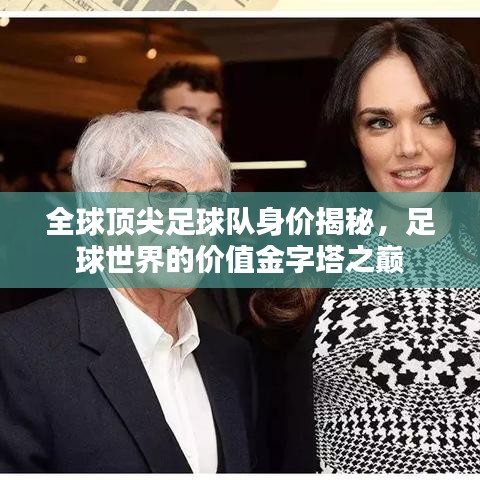 全球顶尖足球队身价揭秘,足球世界的价值金字塔之巅