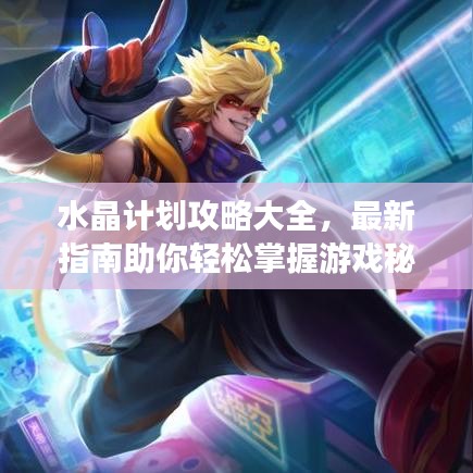 水晶计划攻略大全，最新指南助你轻松掌握游戏秘籍！