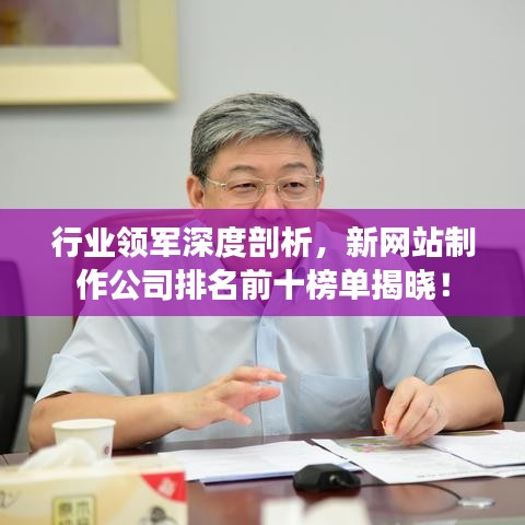 行业领军深度剖析，新网站制作公司排名前十榜单揭晓！