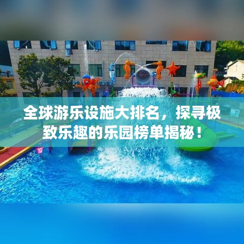 全球游乐设施大排名，探寻极致乐趣的乐园榜单揭秘！