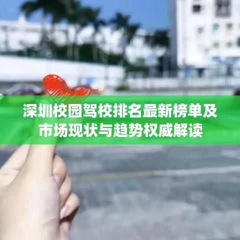 深圳校园驾校排名最新榜单及市场现状与趋势权威解读