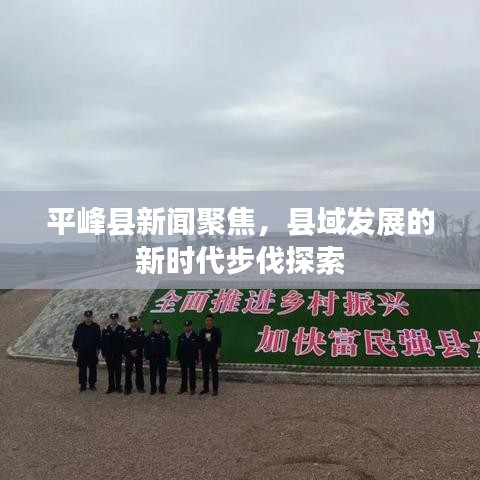 平峰县新闻聚焦，县域发展的新时代步伐探索