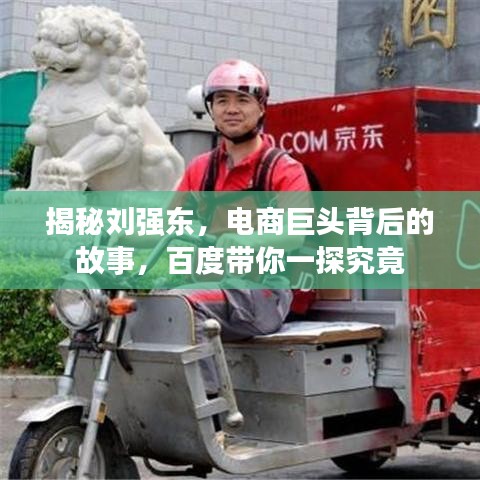 揭秘刘强东，电商巨头背后的故事，百度带你一探究竟