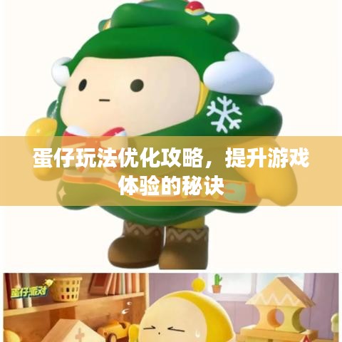 蛋仔玩法优化攻略，提升游戏体验的秘诀