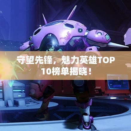 守望先锋，魅力英雄TOP10榜单揭晓！