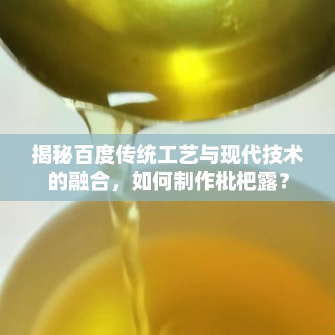 揭秘百度传统工艺与现代技术的融合,如何制作枇杷露?