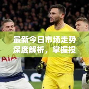 最新今日市场走势深度解析,掌握投资趋势,决胜市场先机