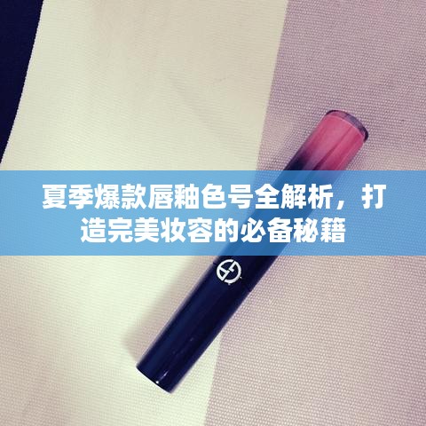 夏季爆款唇釉色号全解析,打造完美妆容的必备秘籍