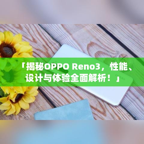 「揭秘OPPO Reno3，性能、设计与体验全面解析！」
