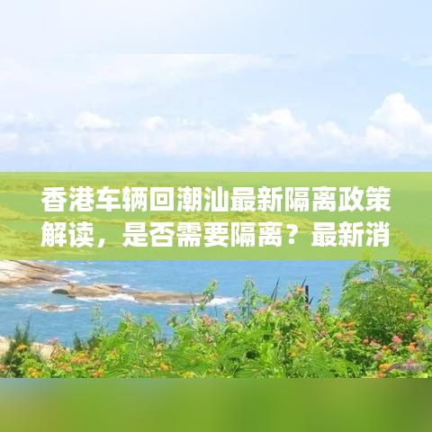 香港车辆回潮汕最新隔离政策解读，是否需要隔离？最新消息一览