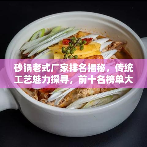 砂锅老式厂家排名揭秘，传统工艺魅力探寻，前十名榜单大盘点