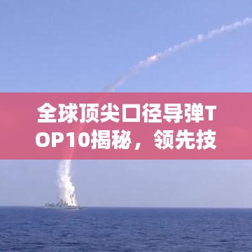 全球顶尖口径导弹TOP10揭秘，领先技术一览无余！