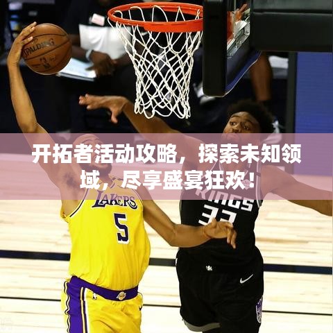 开拓者活动攻略，探索未知领域，尽享盛宴狂欢！