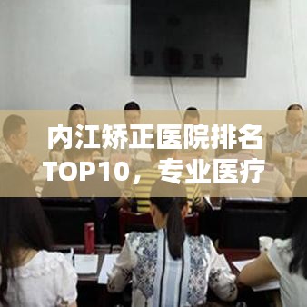 内江矫正医院排名TOP10，专业医疗实力与服务质量深度解析