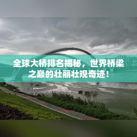 全球大桥排名揭秘，世界桥梁之巅的壮丽壮观奇迹！