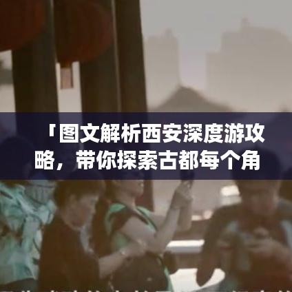 「图文解析西安深度游攻略，带你探索古都每个角落的神秘魅力」