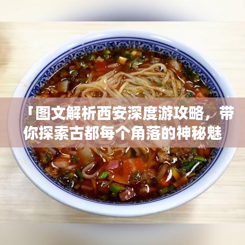 「图文解析西安深度游攻略,带你探索古都每个角落的神秘魅力」