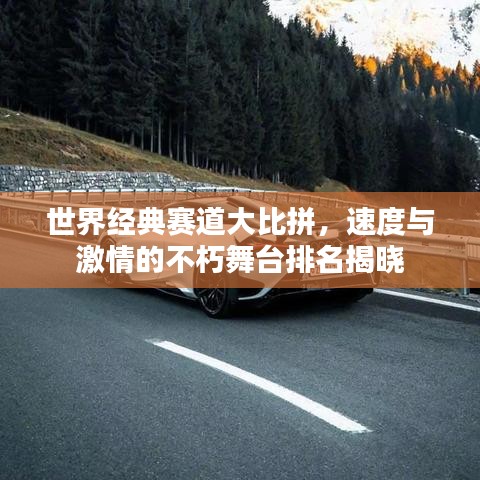 世界经典赛道大比拼，速度与激情的不朽舞台排名揭晓