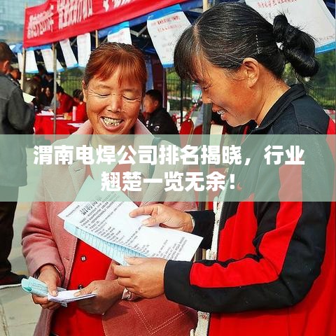 渭南电焊公司排名揭晓，行业翘楚一览无余！