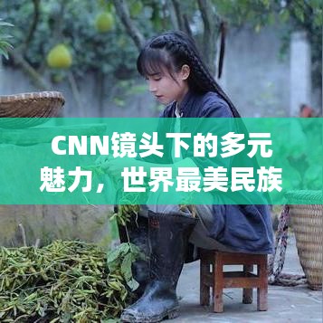 CNN镜头下的多元魅力，世界最美民族排名大揭秘
