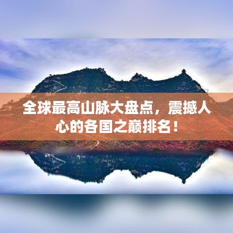 全球最高山脉大盘点，震撼人心的各国之巅排名！