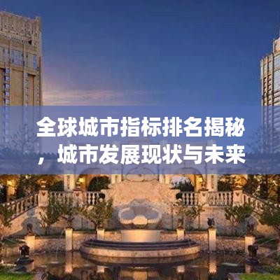 全球城市指标排名揭秘，城市发展现状与未来趋势展望