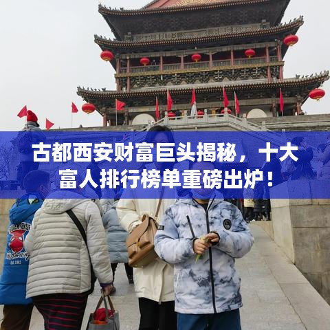 古都西安财富巨头揭秘，十大富人排行榜单重磅出炉！