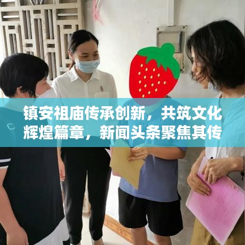 镇安祖庙传承创新，共筑文化辉煌篇章，新闻头条聚焦其传承与发扬之路