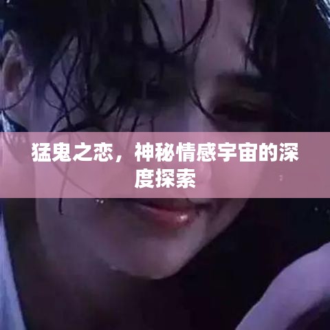 猛鬼之恋，神秘情感宇宙的深度探索