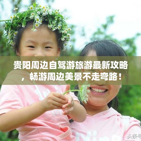 贵阳周边自驾游旅游最新攻略,畅游周边美景不走弯路!