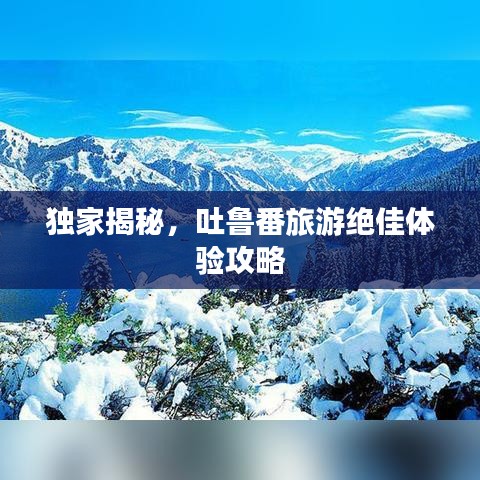 独家揭秘，吐鲁番旅游绝佳体验攻略