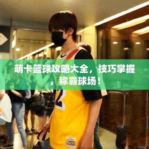 萌卡篮球攻略大全，技巧掌握，称霸球场！