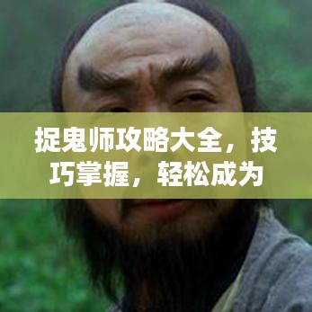 捉鬼师攻略大全，技巧掌握，轻松成为捉鬼大师！