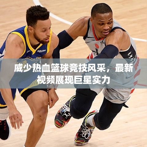 威少热血篮球竞技风采，最新视频展现巨星实力