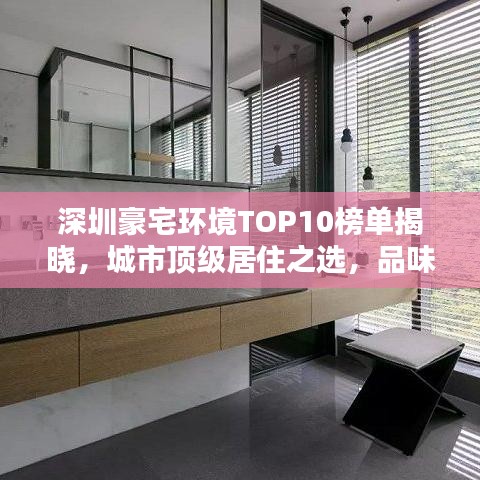 深圳豪宅环境TOP10榜单揭晓，城市顶级居住之选，品味优雅生活天地