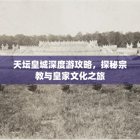 天坛皇城深度游攻略，探秘宗教与皇家文化之旅