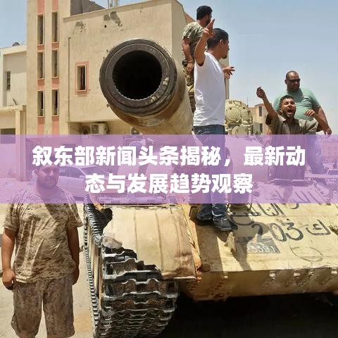 叙东部新闻头条揭秘，最新动态与发展趋势观察