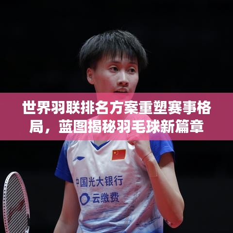 世界羽联排名方案重塑赛事格局,蓝图揭秘羽毛球新篇章