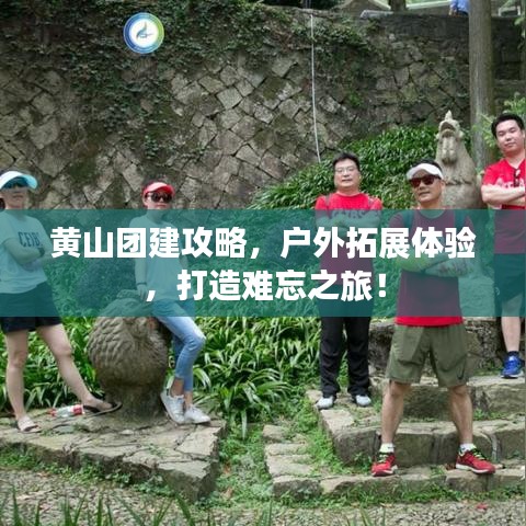 黄山团建攻略，户外拓展体验，打造难忘之旅！