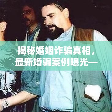 揭秘婚姻诈骗真相，最新婚骗案例曝光——视频助你识破陷阱