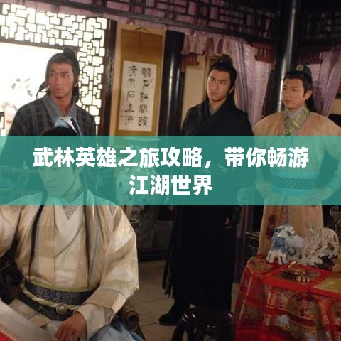 武林英雄之旅攻略，带你畅游江湖世界