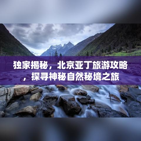 独家揭秘，北京亚丁旅游攻略，探寻神秘自然秘境之旅