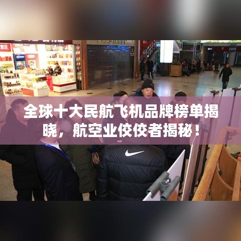 全球十大民航飞机品牌榜单揭晓，航空业佼佼者揭秘！
