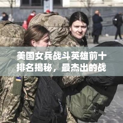 美国女兵战斗英雄前十排名揭秘，最杰出的战斗巾帼