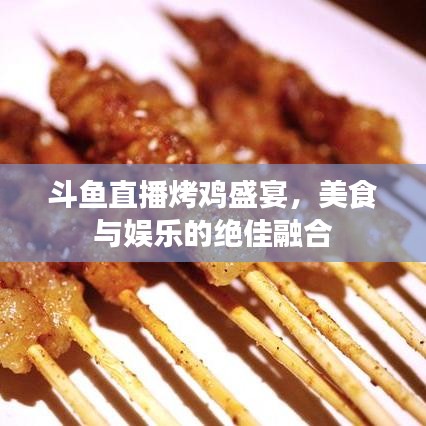 斗鱼直播烤鸡盛宴，美食与娱乐的绝佳融合