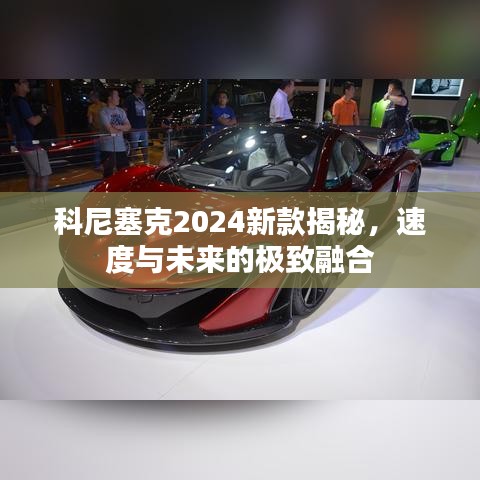 科尼塞克2024新款揭秘，速度与未来的极致融合