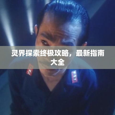 灵界探索终极攻略，最新指南大全