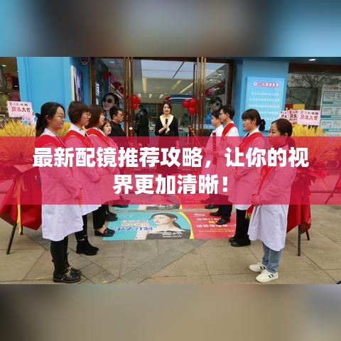 最新配镜推荐攻略，让你的视界更加清晰！