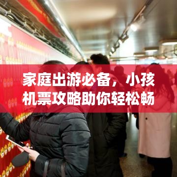 家庭出游必备，小孩机票攻略助你轻松畅游！